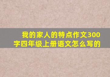 我的家人的特点作文300字四年级上册语文怎么写的