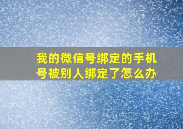 我的微信号绑定的手机号被别人绑定了怎么办