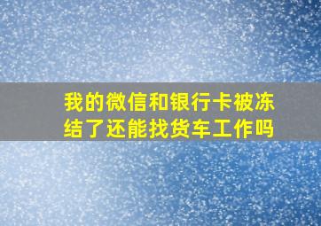 我的微信和银行卡被冻结了还能找货车工作吗