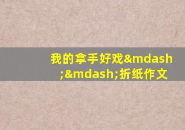 我的拿手好戏——折纸作文