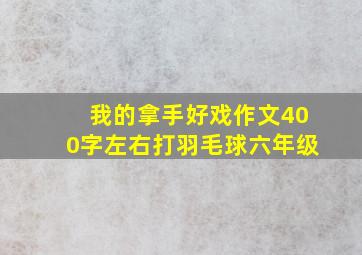 我的拿手好戏作文400字左右打羽毛球六年级