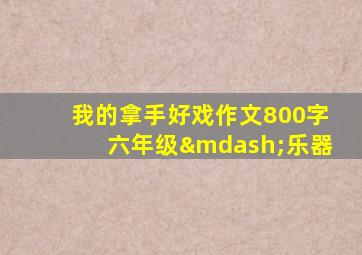 我的拿手好戏作文800字六年级—乐器