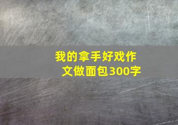 我的拿手好戏作文做面包300字