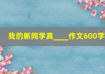 我的新同学真____作文600字