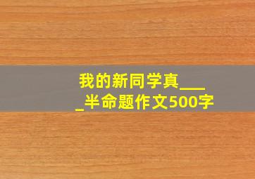 我的新同学真____半命题作文500字