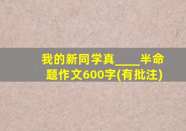 我的新同学真____半命题作文600字(有批注)