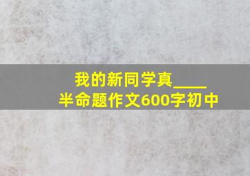 我的新同学真____半命题作文600字初中