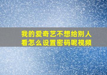 我的爱奇艺不想给别人看怎么设置密码呢视频