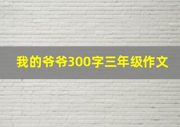 我的爷爷300字三年级作文