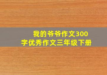 我的爷爷作文300字优秀作文三年级下册