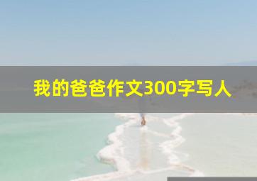 我的爸爸作文300字写人