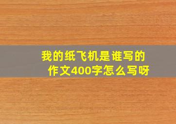 我的纸飞机是谁写的作文400字怎么写呀