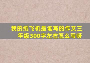 我的纸飞机是谁写的作文三年级300字左右怎么写呀