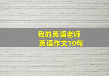 我的英语老师英语作文10句