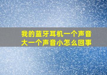 我的蓝牙耳机一个声音大一个声音小怎么回事