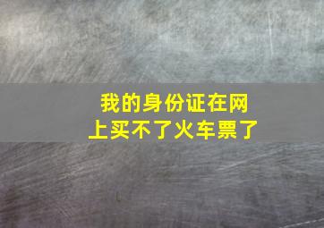 我的身份证在网上买不了火车票了