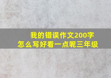 我的错误作文200字怎么写好看一点呢三年级