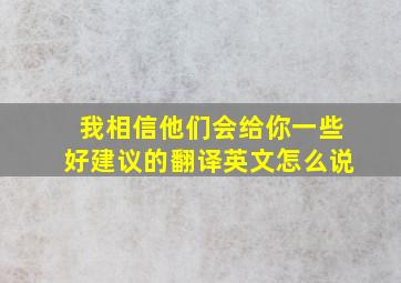 我相信他们会给你一些好建议的翻译英文怎么说