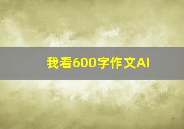 我看600字作文AI