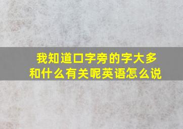 我知道口字旁的字大多和什么有关呢英语怎么说