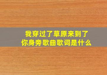 我穿过了草原来到了你身旁歌曲歌词是什么