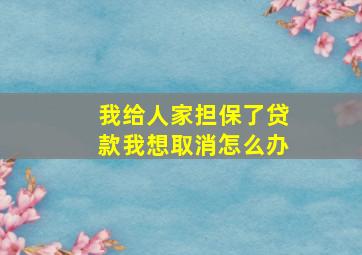 我给人家担保了贷款我想取消怎么办