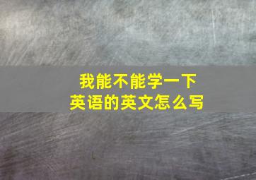 我能不能学一下英语的英文怎么写