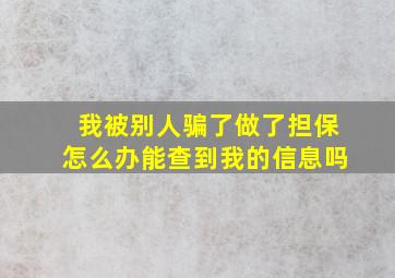 我被别人骗了做了担保怎么办能查到我的信息吗