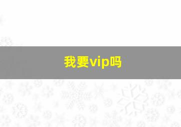 我要vip吗