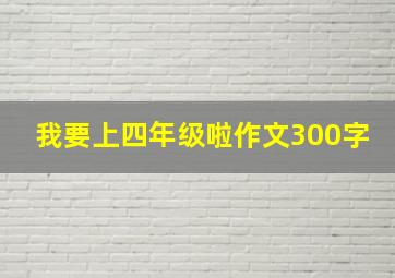 我要上四年级啦作文300字