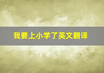 我要上小学了英文翻译