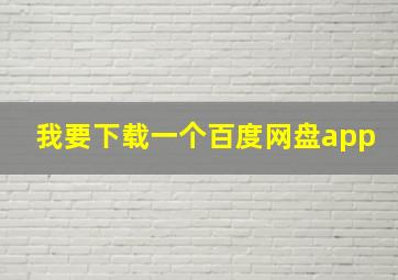 我要下载一个百度网盘app