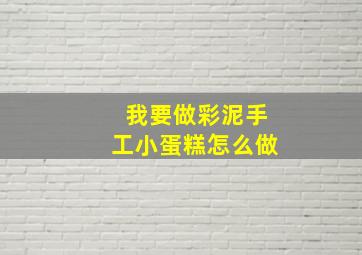 我要做彩泥手工小蛋糕怎么做