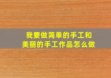 我要做简单的手工和美丽的手工作品怎么做