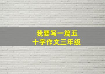 我要写一篇五十字作文三年级