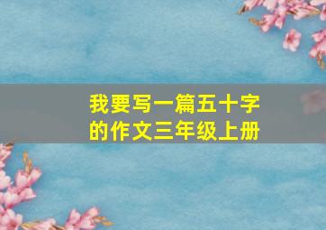 我要写一篇五十字的作文三年级上册