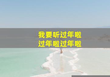 我要听过年啦过年啦过年啦