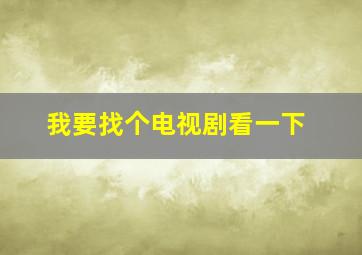 我要找个电视剧看一下