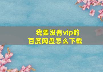 我要没有vip的百度网盘怎么下载