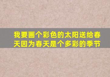 我要画个彩色的太阳送给春天因为春天是个多彩的季节