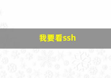 我要看ssh