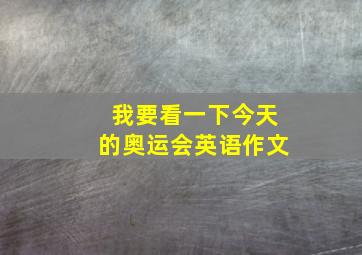 我要看一下今天的奥运会英语作文