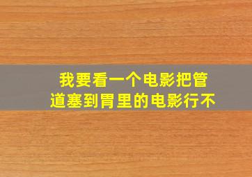 我要看一个电影把管道塞到胃里的电影行不