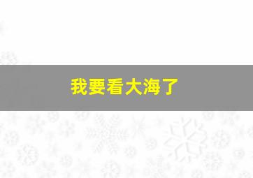 我要看大海了