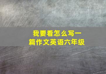 我要看怎么写一篇作文英语六年级