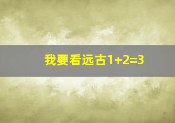 我要看远古1+2=3