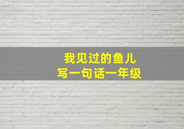 我见过的鱼儿写一句话一年级