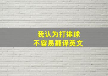 我认为打排球不容易翻译英文