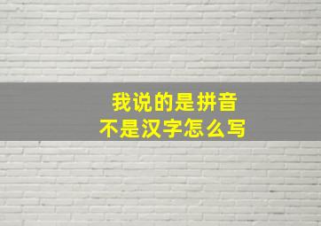 我说的是拼音不是汉字怎么写