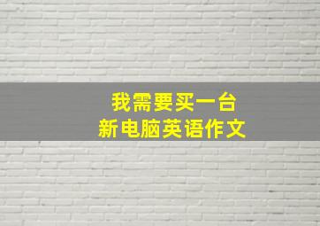 我需要买一台新电脑英语作文